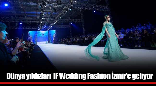 Dünya yıldızları  IF Wedding Fashion İzmir’e geliyor​​​​​​​​​​​​​​