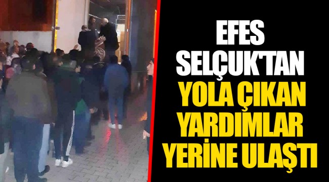 EFES SELÇUK'TAN YOLA ÇIKAN YARDIMLAR YERİNE ULAŞTI 