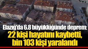 Elazığ'da 6.8 büyüklüğünde deprem: 22 kişi hayatını kaybetti, bin 103 kişi yaralandı