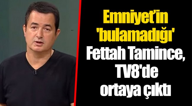 Emniyet’in 'bulamadığı' Fettah Tamince, TV8'de ortaya çıktı