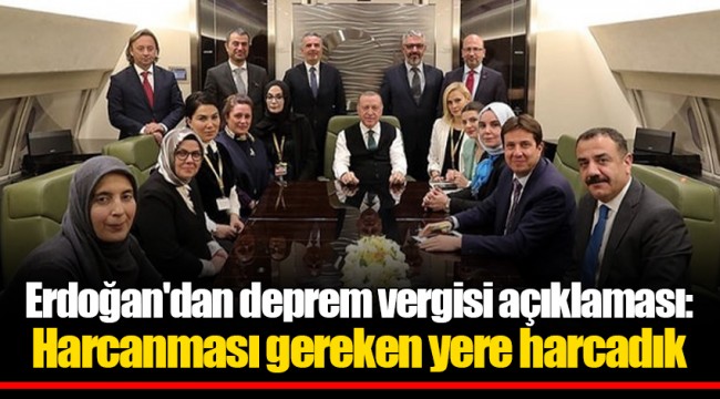 Erdoğan'dan deprem vergisi açıklaması: Harcanması gereken yere harcadık