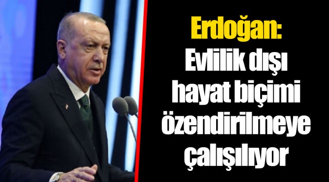 Erdoğan: Evlilik dışı hayat biçimi özendirilmeye çalışılıyor