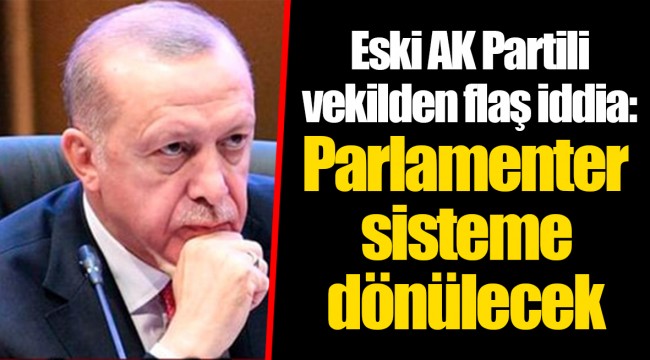 Eski AK Partili vekilden flaş iddia: Parlamenter sisteme dönülecek