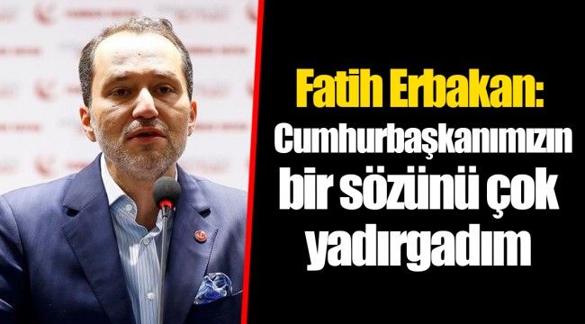 Fatih Erbakan: Cumhurbaşkanımızın bir sözünü çok yadırgadım