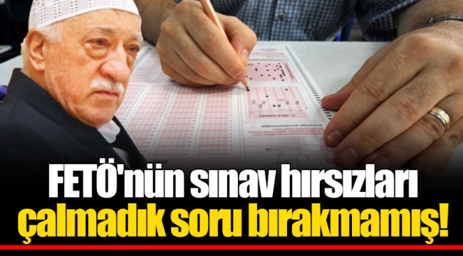 FETÖ'nün sınav hırsızları çalmadık soru bırakmamış