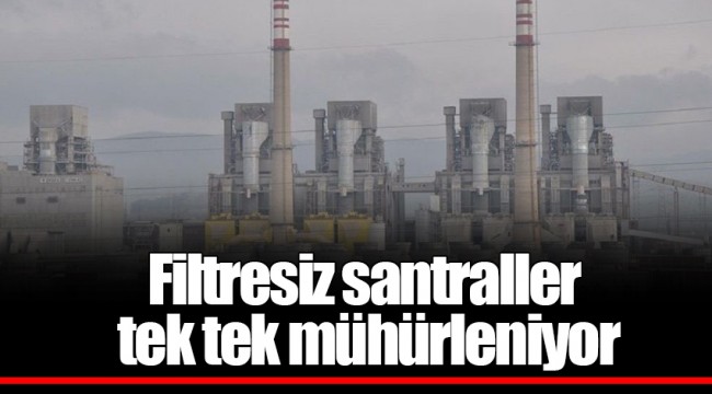 Filtresiz santraller tek tek mühürleniyor