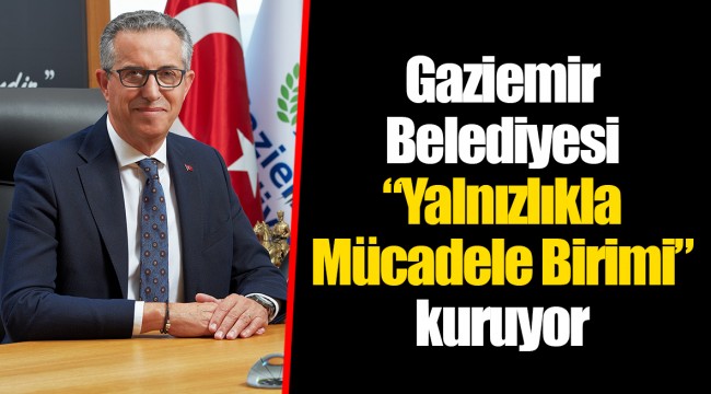 Gaziemir Belediyesi “Yalnızlıkla Mücadele Birimi” kuruyor