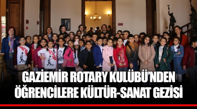 GAZİEMİR ROTARY KULÜBÜ’NDEN ÖĞRENCİLERE KÜLTÜR-SANAT GEZİSİ