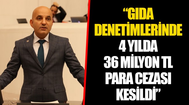 “GIDA DENETİMLERİNDE 4 YILDA 36 MİLYON TL PARA CEZASI KESİLDİ”
