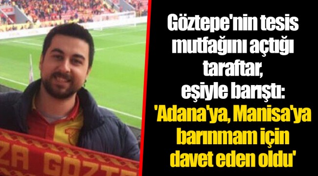 Göztepe'nin tesis mutfağını açtığı taraftar, eşiyle barıştı: 'Adana'ya, Manisa'ya barınmam için davet eden oldu'