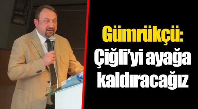 Gümrükçü: Çiğli’yi ayağa kaldıracağız