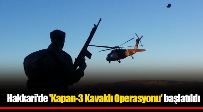 Hakkari'de 'Kapan-3 Kavaklı Operasyonu' başlatıldı