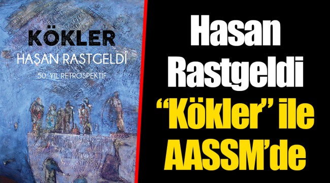 Hasan Rastgeldi “Kökler” ile AASSM’de