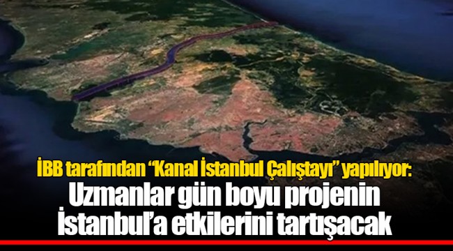 İBB tarafından “Kanal İstanbul Çalıştayı” yapılıyor: Uzmanlar gün boyu projenin İstanbul’a etkilerini tartışacak