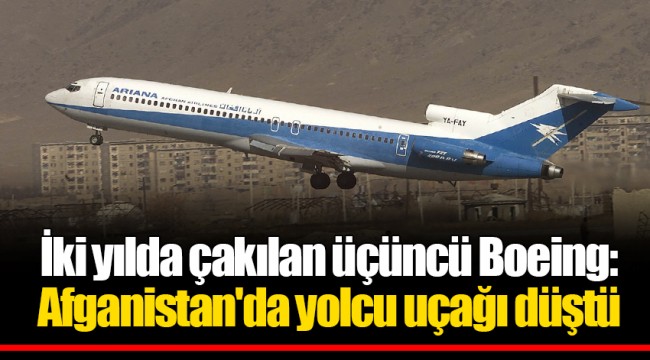İki yılda çakılan üçüncü Boeing: Afganistan'da yolcu uçağı düştü