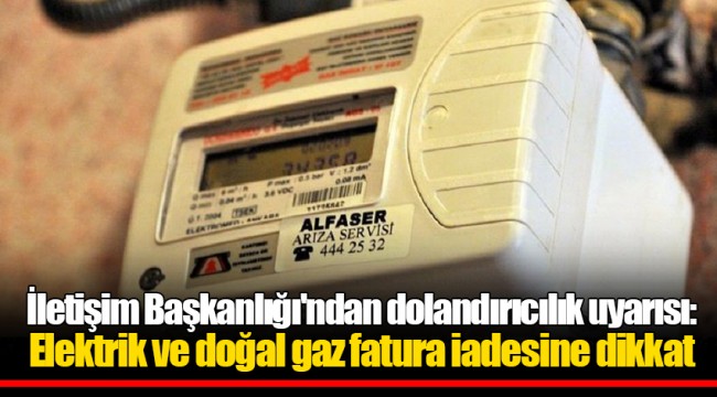 İletişim Başkanlığı'ndan dolandırıcılık uyarısı: Elektrik ve doğal gaz fatura iadesine dikkat