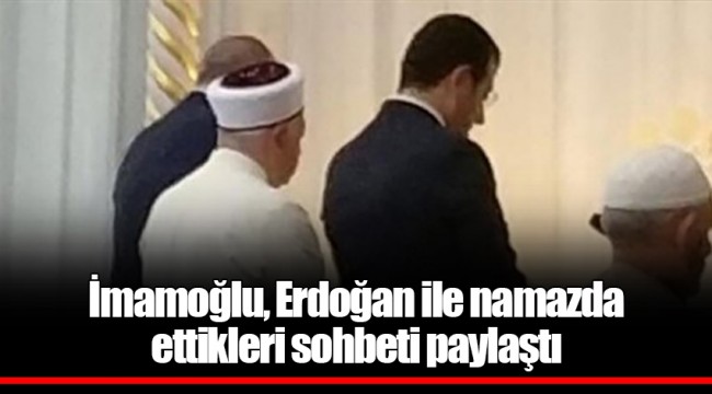 İmamoğlu, Erdoğan ile namazda ettikleri sohbeti paylaştı