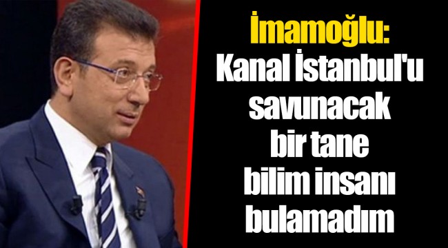 İmamoğlu: Kanal İstanbul'u savunacak bir tane bilim insanı bulamadım