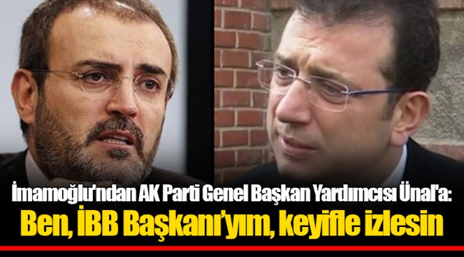 İmamoğlu'ndan AK Parti Genel Başkan Yardımcısı Ünal'a: Ben, İBB Başkanı’yım, keyifle izlesin