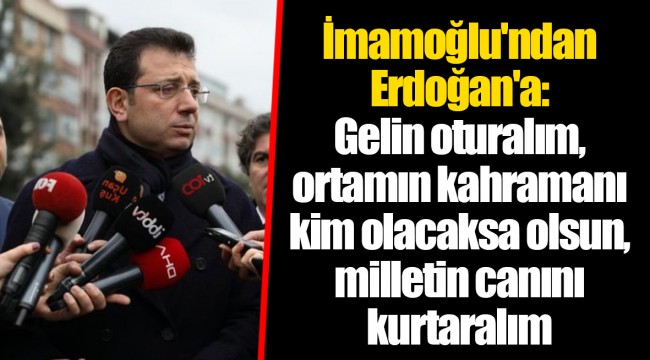 İmamoğlu'ndan Erdoğan'a: Gelin oturalım, ortamın kahramanı kim olacaksa olsun, milletin canını kurtaralım
