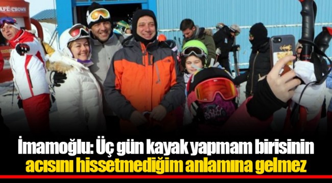 İmamoğlu: Üç gün kayak yapmam birisinin acısını hissetmediğim anlamına gelmez