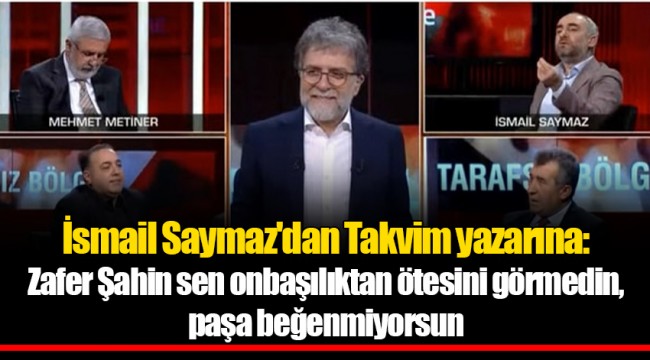 İsmail Saymaz'dan Takvim yazarına: Zafer Şahin sen onbaşılıktan ötesini görmedin, paşa beğenmiyorsun