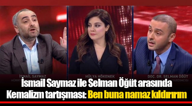 İsmail Saymaz ile Selman Öğüt arasında Kemalizm tartışması: Ben buna namaz kıldırırım