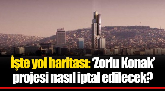 İşte yol haritası: ‘Zorlu Konak’ projesi nasıl iptal edilecek?