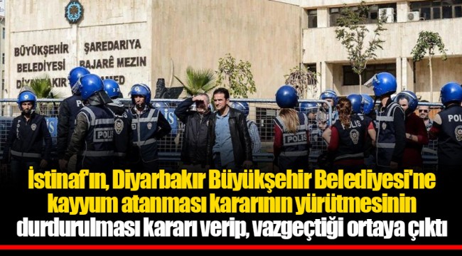 İstinaf'ın, Diyarbakır Büyükşehir Belediyesi'ne kayyum atanması kararının yürütmesinin durdurulması kararı verip, vazgeçtiği ortaya çıktı