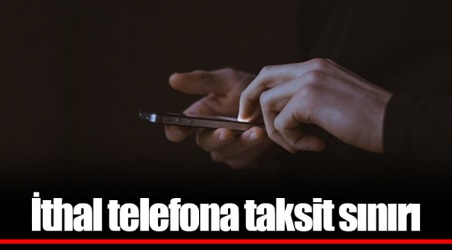 İthal telefona taksit sınırı