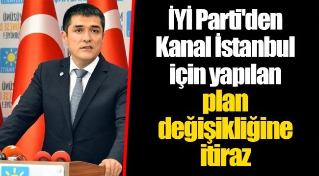 İYİ Parti'den Kanal İstanbul için yapılan plan değişikliğine itiraz
