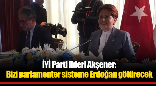 İYİ Parti lideri Akşener: Bizi parlamenter sisteme Erdoğan götürecek