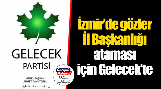 İzmir’de gözler İl Başkanlığı ataması için Gelecek’te