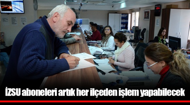 İZSU aboneleri artık her ilçeden işlem yapabilecek