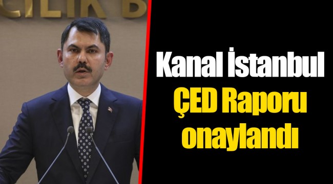 Kanal İstanbul ÇED Raporu onaylandı