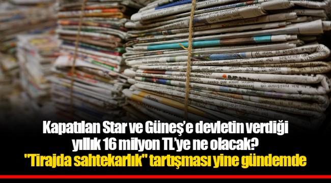 Kapatılan Star ve Güneş’e devletin verdiği yıllık 16 milyon TL’ye ne olacak? "Tirajda sahtekarlık" tartışması yine gündemde