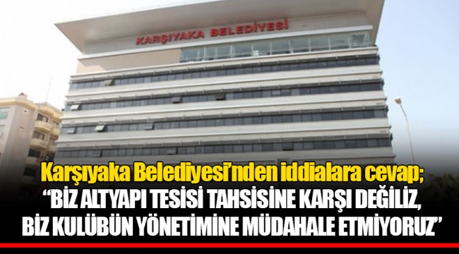 Karşıyaka Belediyesi’nden iddialara cevap; “BİZ ALTYAPI TESİSİ TAHSİSİNE KARŞI DEĞİLİZ, BİZ KULÜBÜN YÖNETİMİNE MÜDAHALE ETMİYORUZ”