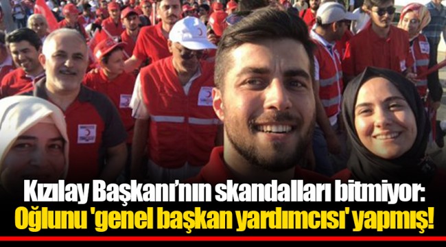 Kızılay Başkanı’nın skandalları bitmiyor: Oğlunu &#039;genel başkan yardımcısı&#039; yapmış!