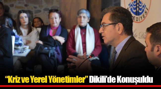 “Kriz ve Yerel Yönetimler” Dikili’de Konuşuldu 