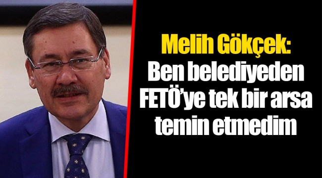 Melih Gökçek: Ben belediyeden FETÖ’ye tek bir arsa temin etmedim