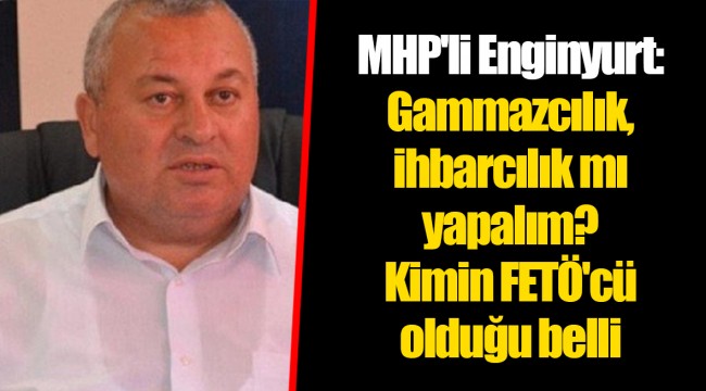 MHP'li Enginyurt: Gammazcılık, ihbarcılık mı yapalım? Kimin FETÖ'cü olduğu belli