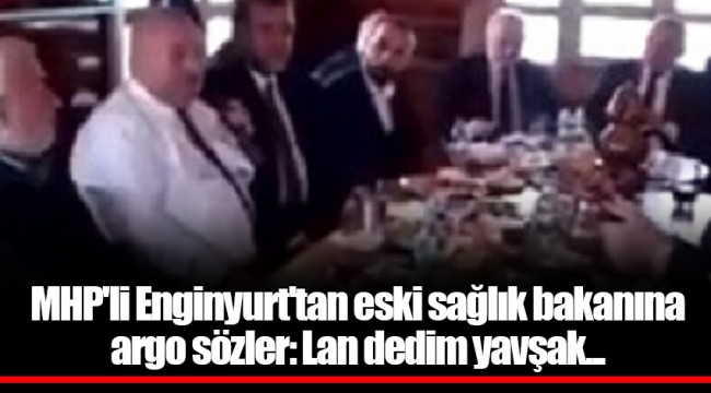 MHP'li Enginyurt'tan eski sağlık bakanına argo sözler: Lan dedim yavşak...