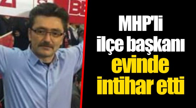 MHP'li ilçe başkanı evinde intihar etti