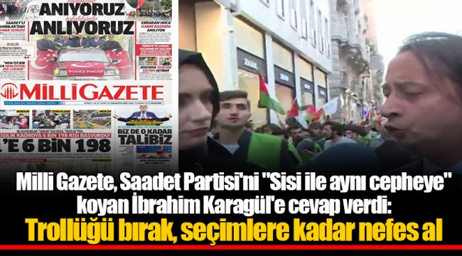 Milli Gazete, Saadet Partisi'ni "Sisi ile aynı cepheye" koyan İbrahim Karagül'e cevap verdi: Trollüğü bırak, seçimlere kadar nefes al