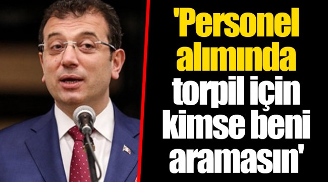 'Personel alımında torpil için kimse beni aramasın'