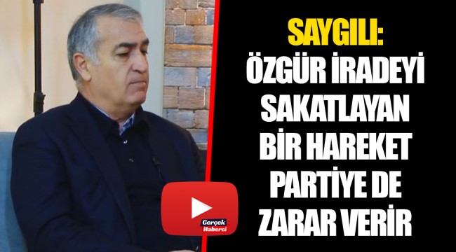 SAYGILI: ÖZGÜR İRADEYİ SAKATLAYAN BİR HAREKET PARTİYE DE ZARAR VERİR