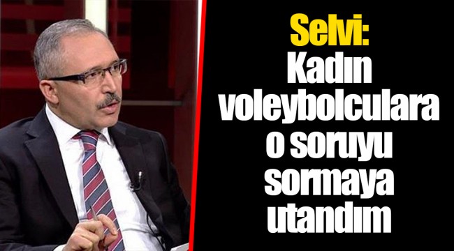 Selvi: Kadın voleybolculara o soruyu sormaya utandım