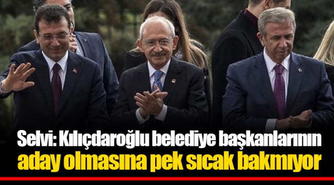 Selvi: Kılıçdaroğlu belediye başkanlarının aday olmasına pek sıcak bakmıyor