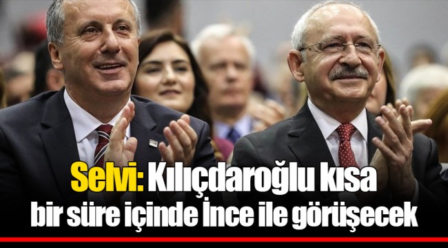 Selvi: Kılıçdaroğlu kısa bir süre içinde İnce ile görüşecek