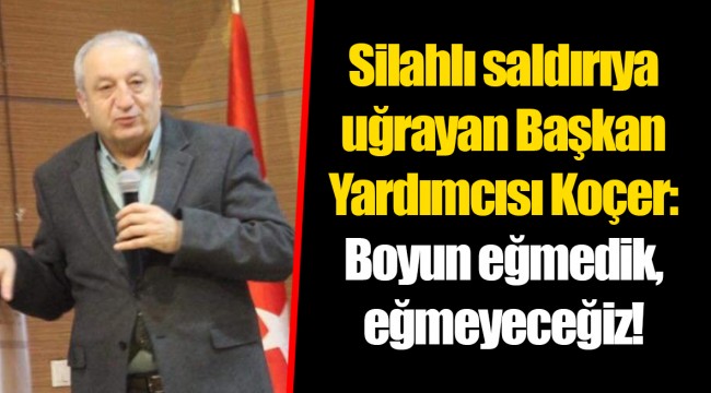 Silahlı saldırıya uğrayan Başkan Yardımcısı Koçer: Boyun eğmedik, eğmeyeceğiz!
